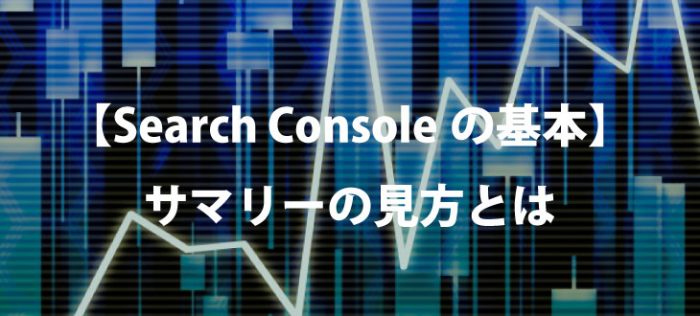 【Search Consoleの基本】サマリーの味方とは