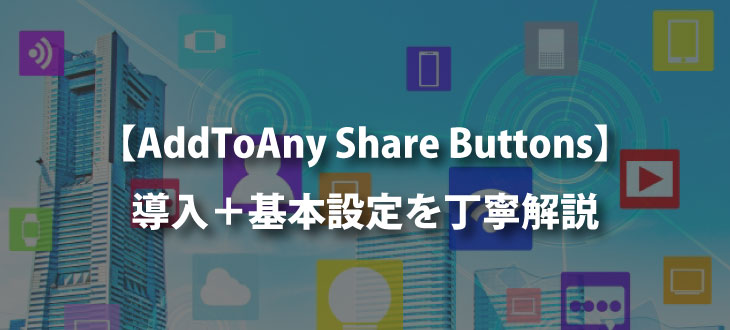 【SNSで拡散】『AddToAny Share Buttons』の導入・基本設定