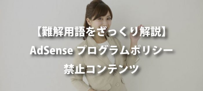 【Googleアドセンスの審査にむけて】AdSenseプログラムポリシー&禁止コンテンツをざっくり解説