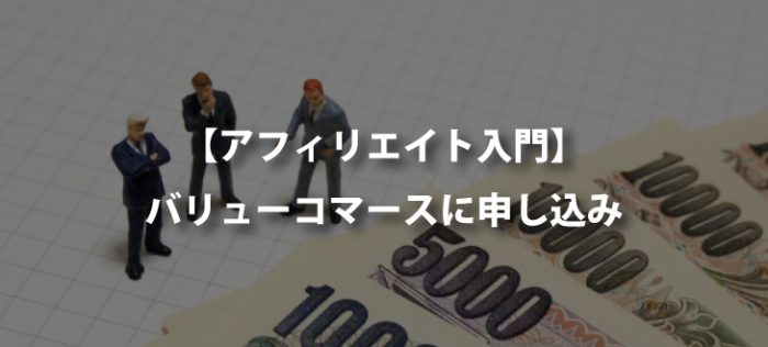 【ASP入門】バリューコマースに申し込み【大手は全部登録しよう】