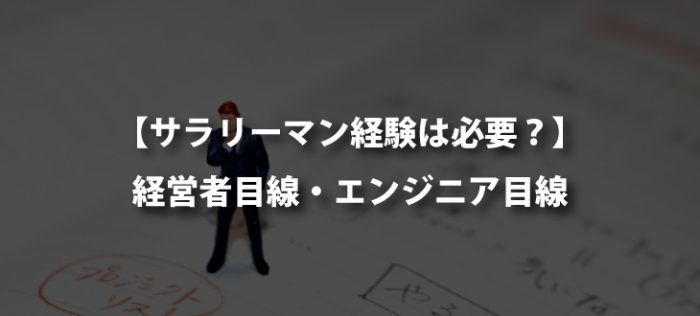 【経営者視点】起業にサラリーマン経験は必要か？【エンジニア視点】