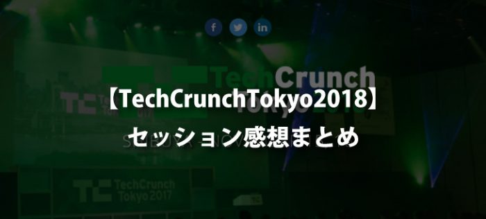 TechCrunchTokyo2018に行ってきたのでセッションの感想を書きます！