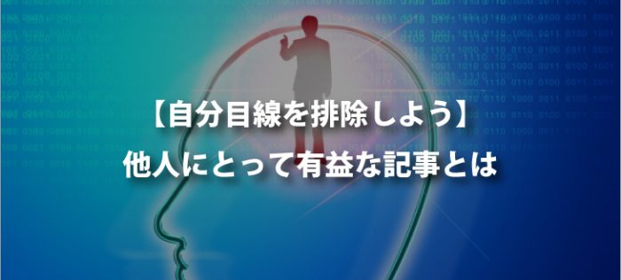 【人が読みたがる記事】自分目線を排除する【サンプル掲載】